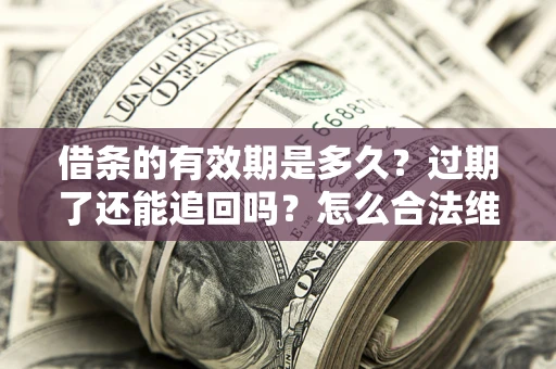 北京借条的有效期是多久？过期了还能追回吗？怎么合法维权？