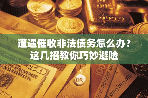 北京遭遇催收非法债务怎么办？这几招教你巧妙避险