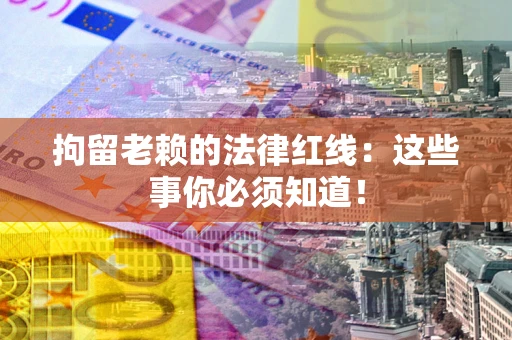 北京拘留老赖的法律红线：这些事你必须知道！