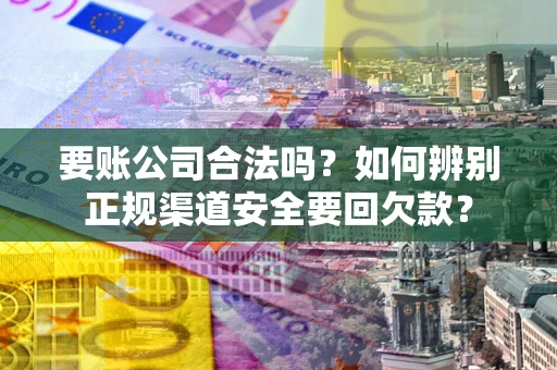 北京要账公司合法吗？如何辨别正规渠道安全要回欠款？