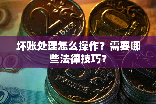 北京坏账处理怎么操作？需要哪些法律技巧？