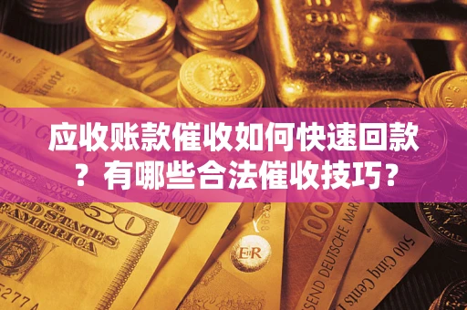 北京应收账款催收如何快速回款？有哪些合法催收技巧？