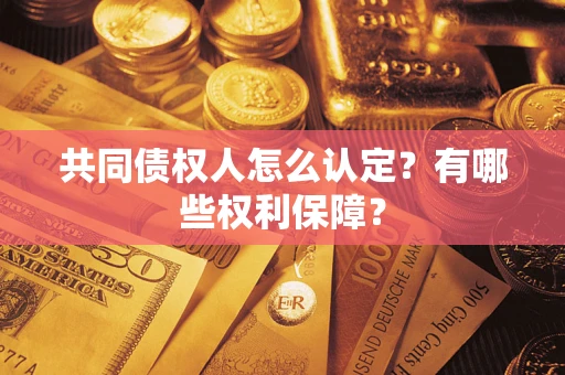 北京共同债权人怎么认定？有哪些权利保障？