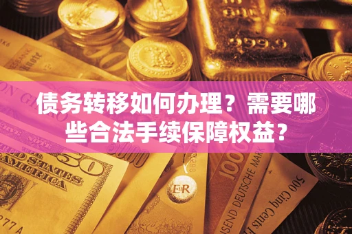 北京债务转移如何办理？需要哪些合法手续保障权益？