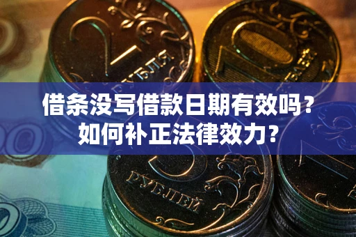北京借条没写借款日期有效吗？如何补正法律效力？