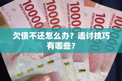 北京欠债不还怎么办？追讨技巧有哪些？
