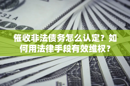 北京催收非法债务怎么认定？如何用法律手段有效维权？