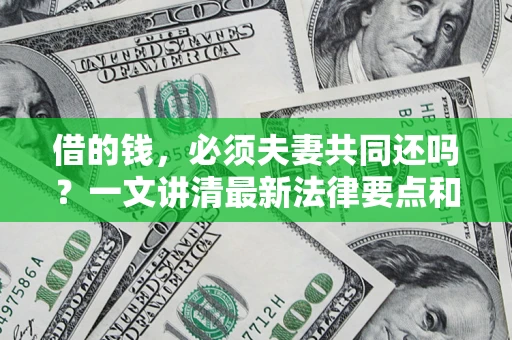 北京借的钱，必须夫妻共同还吗？一文讲清最新法律要点和避坑指南