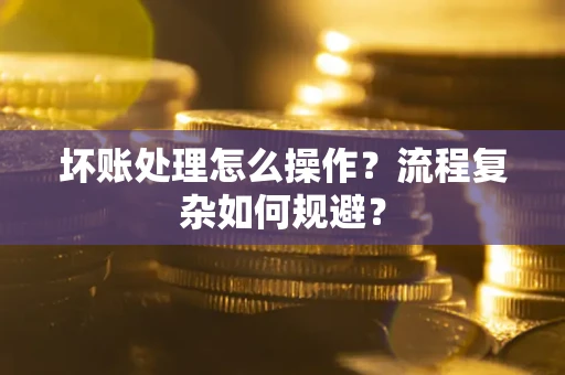 北京坏账处理怎么操作？流程复杂如何规避？