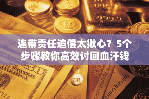 北京连带责任追偿太揪心？5个步骤教你高效讨回血汗钱