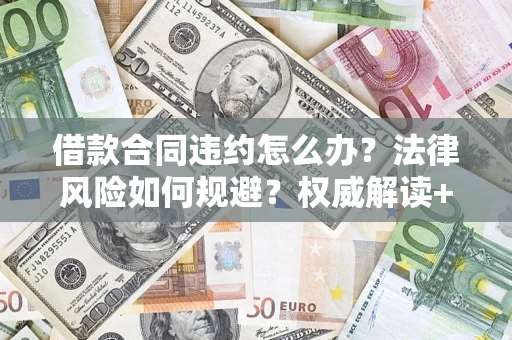 北京借款合同违约怎么办？法律风险如何规避？权威解读+实用指南