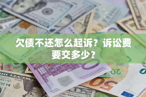 北京欠债不还怎么起诉？诉讼费要交多少？