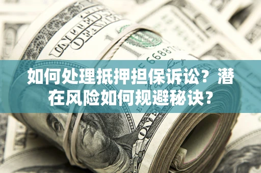 北京如何处理抵押担保诉讼？潜在风险如何规避秘诀？