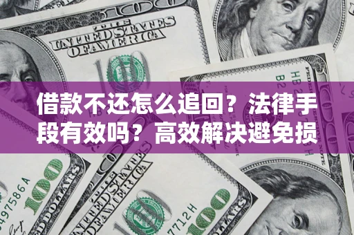 北京借款不还怎么追回？法律手段有效吗？高效解决避免损失