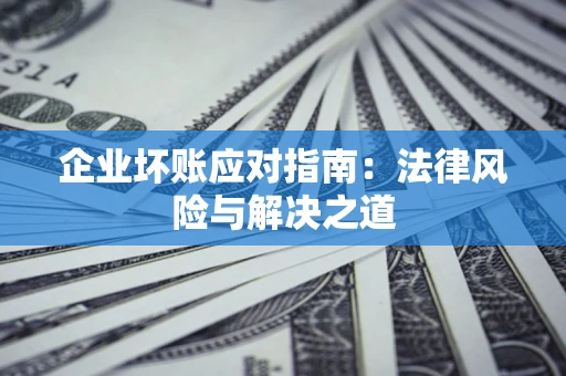 北京企业坏账应对指南：法律风险与解决之道