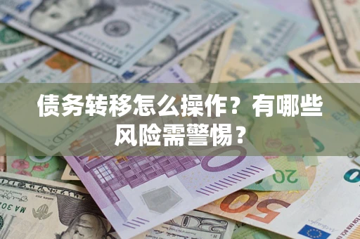 北京债务转移怎么操作？有哪些风险需警惕？