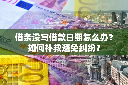 北京借条没写借款日期怎么办？如何补救避免纠纷？