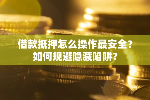 北京借款抵押怎么操作最安全？如何规避隐藏陷阱？