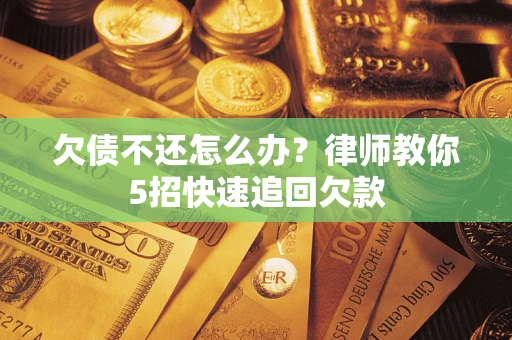北京欠债不还怎么办？律师教你5招快速追回欠款