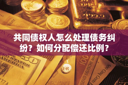 北京共同债权人怎么处理债务纠纷？如何分配偿还比例？