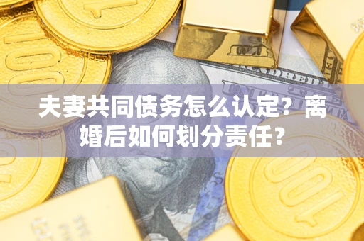 北京夫妻共同债务怎么认定？离婚后如何划分责任？