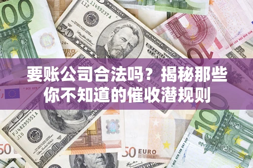 北京要账公司合法吗？揭秘那些你不知道的催收潜规则