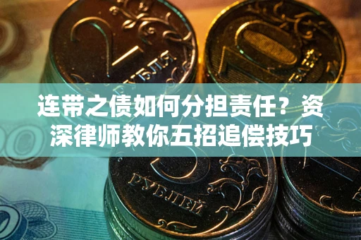 北京连带之债如何分担责任？资深律师教你五招追偿技巧