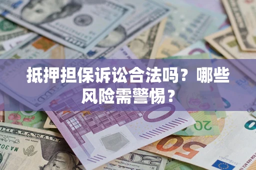 北京抵押担保诉讼合法吗？哪些风险需警惕？