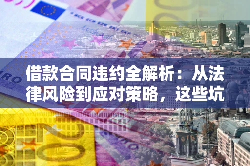北京借款合同违约全解析：从法律风险到应对策略，这些坑别再踩！