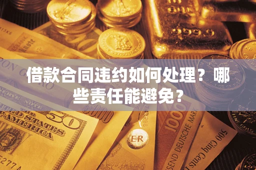 北京借款合同违约如何处理？哪些责任能避免？