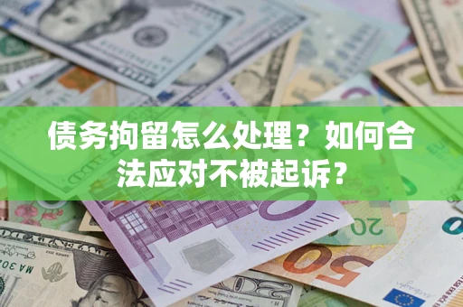 北京债务拘留怎么处理？如何合法应对不被起诉？