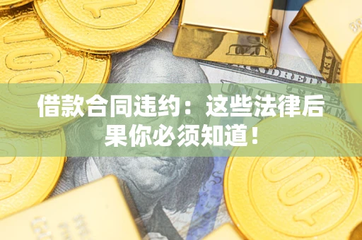 北京借款合同违约：这些法律后果你必须知道！