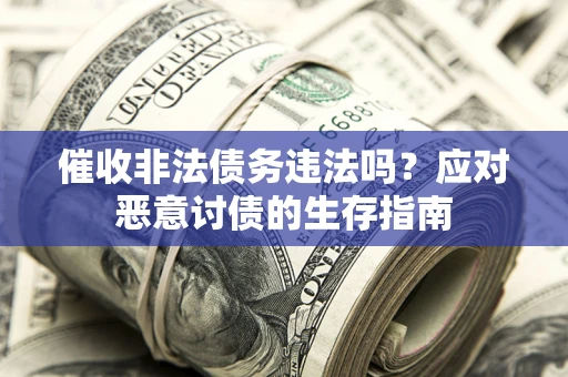 北京催收非法债务违法吗？应对恶意讨债的生存指南