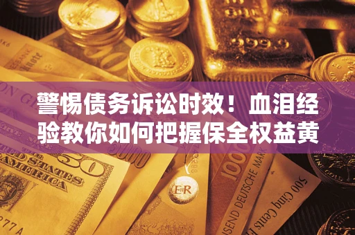 北京警惕债务诉讼时效！血泪经验教你如何把握保全权益黄金期