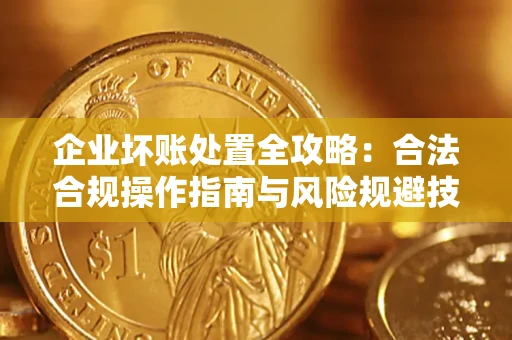 北京企业坏账处置全攻略：合法合规操作指南与风险规避技巧解析