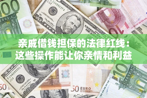北京亲戚借钱担保的法律红线：这些操作能让你亲情和利益两不误