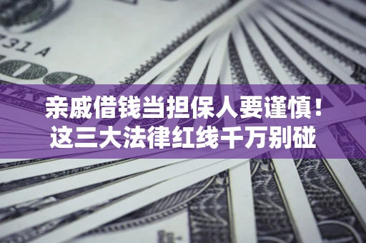 北京亲戚借钱当担保人要谨慎！这三大法律红线千万别碰