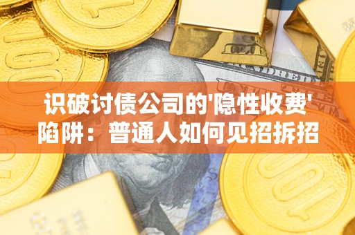 北京识破讨债公司的'隐性收费'陷阱：普通人如何见招拆招？