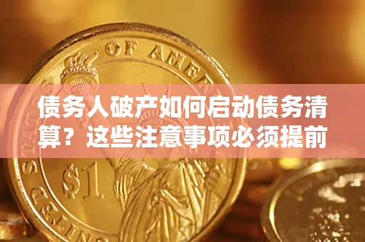 北京债务人破产如何启动债务清算？这些注意事项必须提前知道