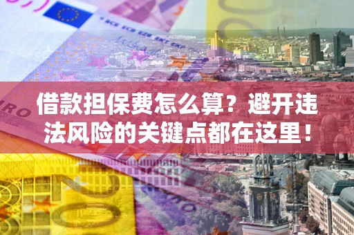 北京借款担保费怎么算？避开违法风险的关键点都在这里！
