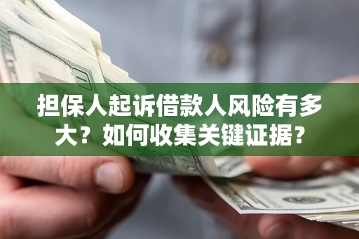 北京担保人起诉借款人风险有多大？如何收集关键证据？