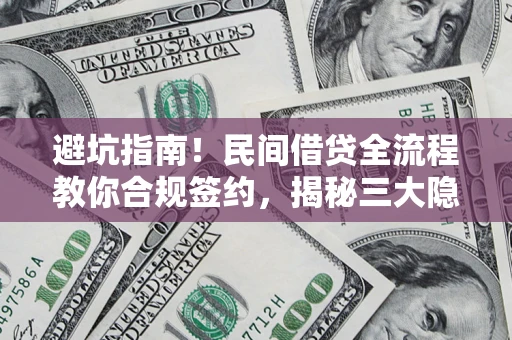北京避坑指南！民间借贷全流程教你合规签约，揭秘三大隐形陷阱