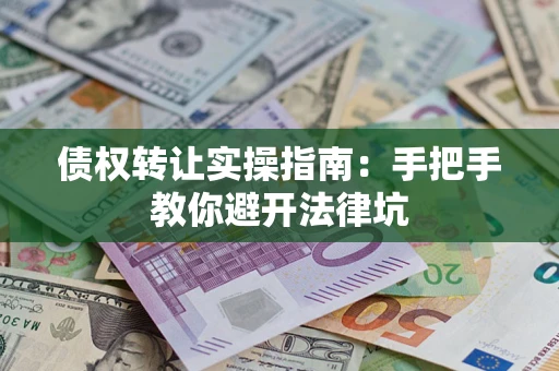 北京债权转让实操指南：手把手教你避开法律坑