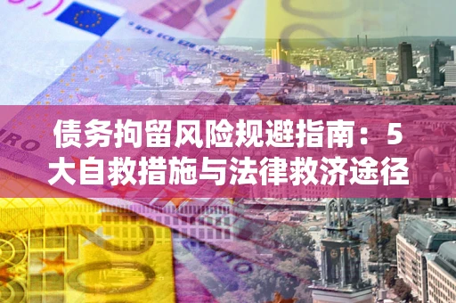 北京债务拘留风险规避指南：5大自救措施与法律救济途径
