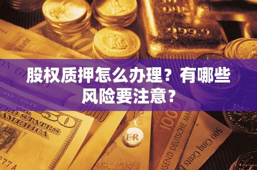 北京股权质押怎么办理？有哪些风险要注意？