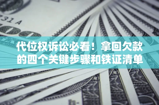 北京代位权诉讼必看!拿回欠款的四个关键步骤和铁证清单 北京代位权诉讼必看!拿回欠款的四个关键步骤和铁证清单