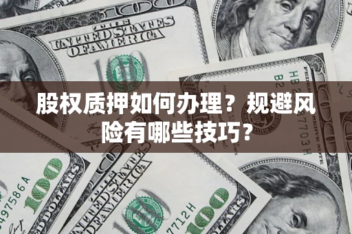 北京股权质押如何办理？规避风险有哪些技巧？