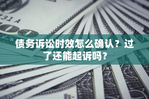 北京债务诉讼时效怎么确认？过了还能起诉吗？