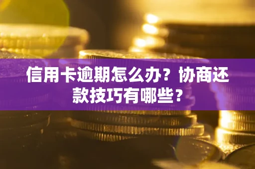 北京信用卡逾期怎么办？协商还款技巧有哪些？