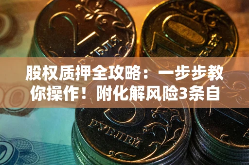 北京股权质押全攻略：一步步教你操作！附化解风险3条自救法则